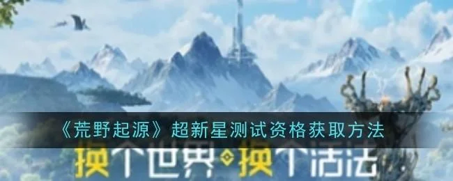 荒野起源超新星测试资格获取攻略