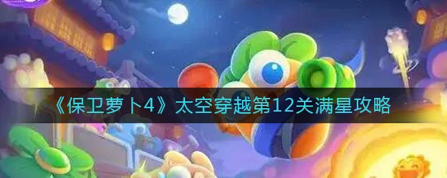 保卫萝卜4太空穿越第12关无道具金萝卜全清攻略
