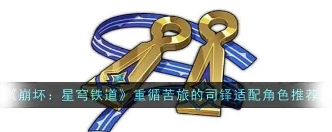 崩坏星穹铁道重循苦旅的司铎适配角色推荐