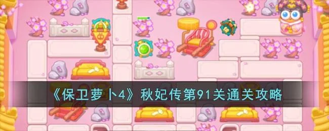 保卫萝卜4秋妃传第91关无道具金萝卜全清攻略