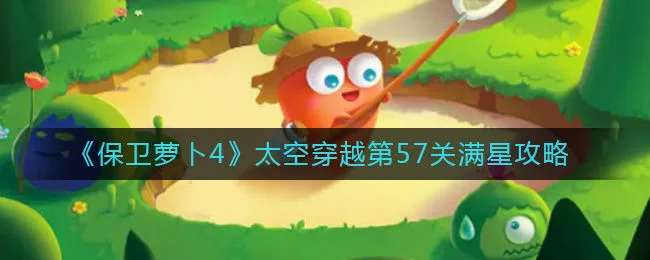 保卫萝卜4太空穿越第57关无道具金萝卜全清攻略