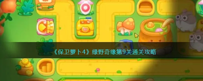 保卫萝卜4绿野奇缘第9关无道具金萝卜全清攻略