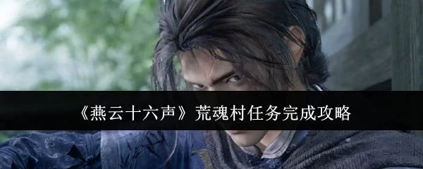 燕云十六声荒魂村任务怎么完成,附攻略