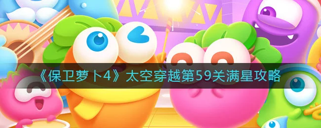 保卫萝卜4太空穿越第59关无道具金萝卜全清攻略