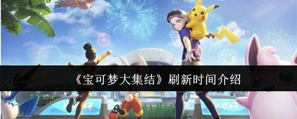 宝可梦大集结刷新时间汇总