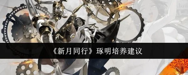 新月同行琢明怎么培养攻略