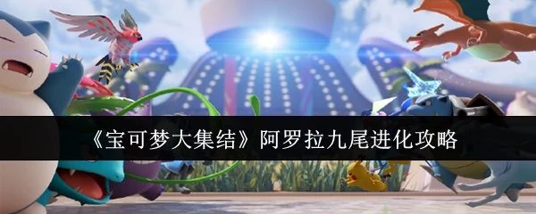 宝可梦大集结阿罗拉九尾怎么进化,附方法攻略