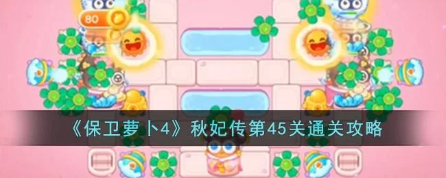 保卫萝卜4秋妃传第45关无道具金萝卜全清攻略