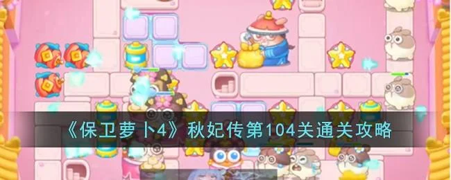 保卫萝卜4秋妃传第104关无道具金萝卜全清攻略