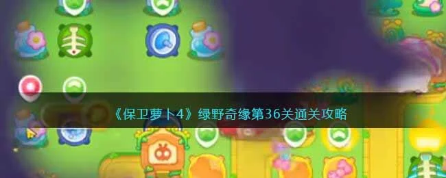 保卫萝卜4绿野奇缘第36关无道具金萝卜全清攻略