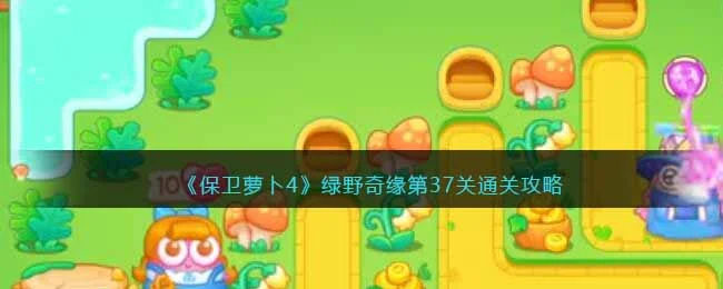 保卫萝卜4绿野奇缘第37关无道具金萝卜全清攻略