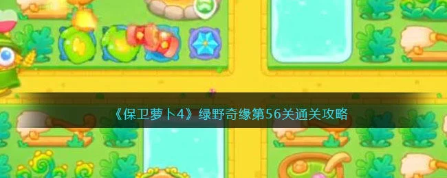 保卫萝卜4绿野奇缘第56关无道具金萝卜全清攻略