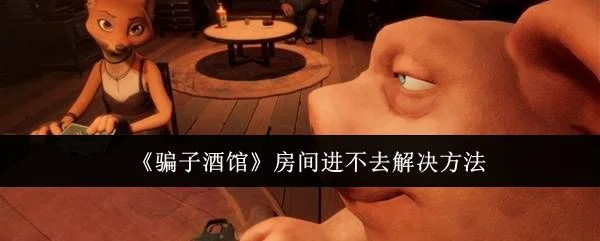 骗子酒馆房间进不去的解决方法