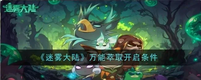 迷雾大陆万能萃取开启条件是什么