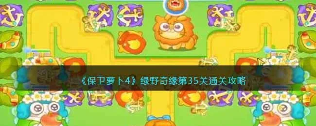 保卫萝卜4绿野奇缘第35关无道具金萝卜全清攻略