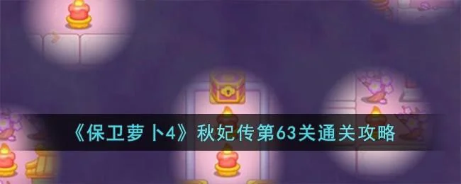 保卫萝卜4秋妃传第63关无道具金萝卜全清攻略