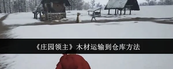 庄园领主木材怎么运输到仓库，附方法