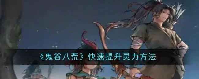 鬼谷八荒快速提升灵力方法