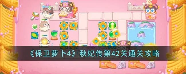 保卫萝卜4秋妃传第42关无道具金萝卜全清攻略