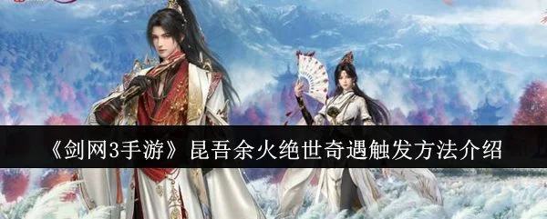 剑网3手游昆吾余火绝世奇遇怎么触发,附方法