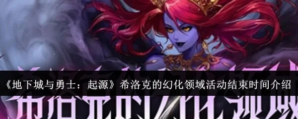 地下城与勇士起源希洛克的幻化领域活动什么时候结束?