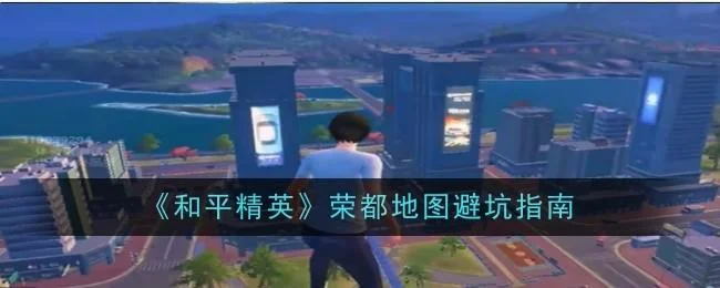 和平精英荣都地图避坑指南