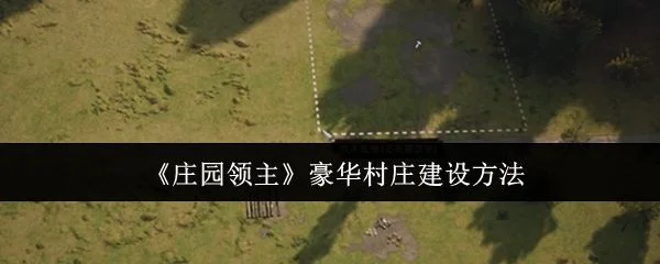庄园领主豪华村庄怎么建设,附方法