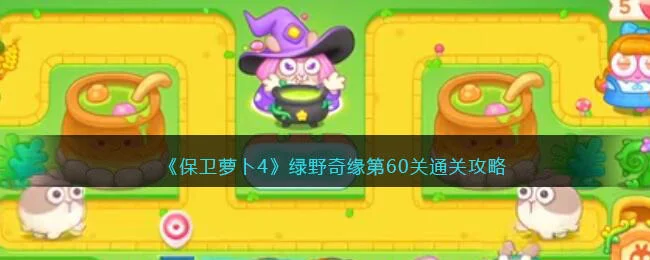 保卫萝卜4绿野奇缘第60关无道具金萝卜全清攻略